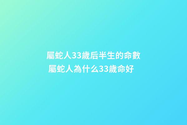 屬蛇人33歲后半生的命數 屬蛇人為什么33歲命好-第1張-觀點-玄機派